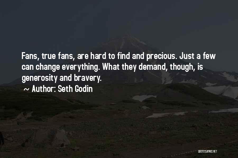 Seth Godin Quotes: Fans, True Fans, Are Hard To Find And Precious. Just A Few Can Change Everything. What They Demand, Though, Is