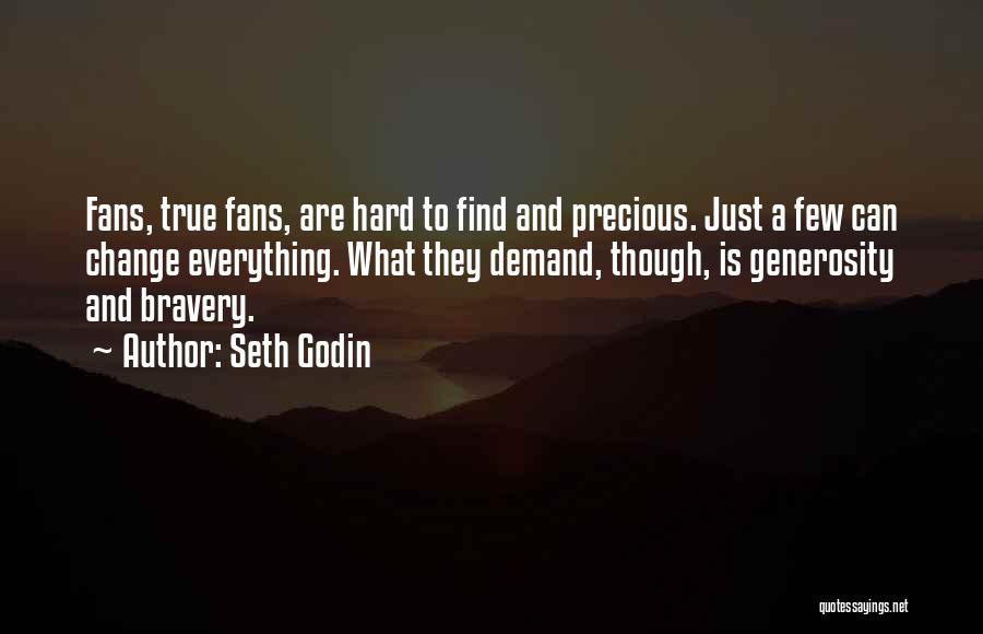 Seth Godin Quotes: Fans, True Fans, Are Hard To Find And Precious. Just A Few Can Change Everything. What They Demand, Though, Is