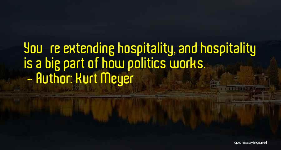 Kurt Meyer Quotes: You're Extending Hospitality, And Hospitality Is A Big Part Of How Politics Works.