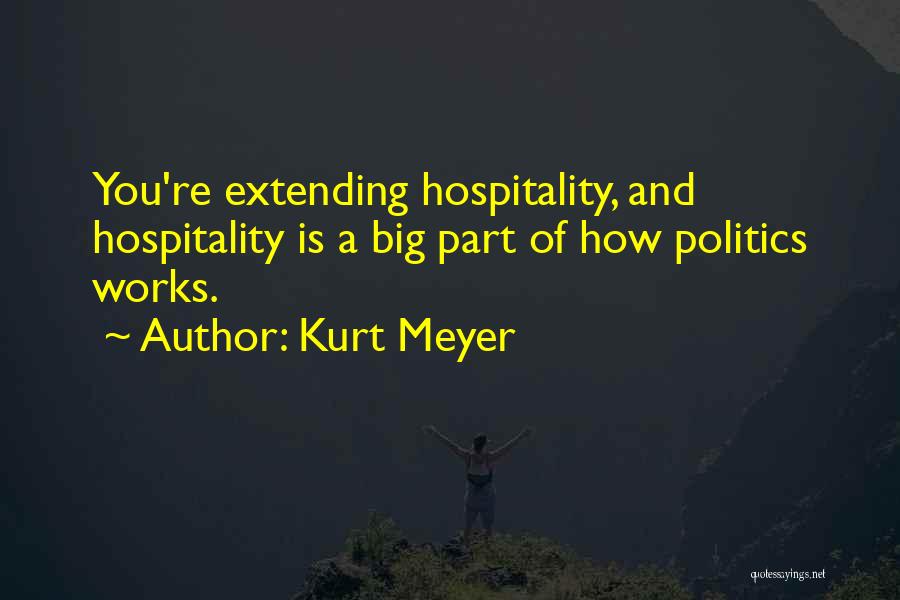 Kurt Meyer Quotes: You're Extending Hospitality, And Hospitality Is A Big Part Of How Politics Works.