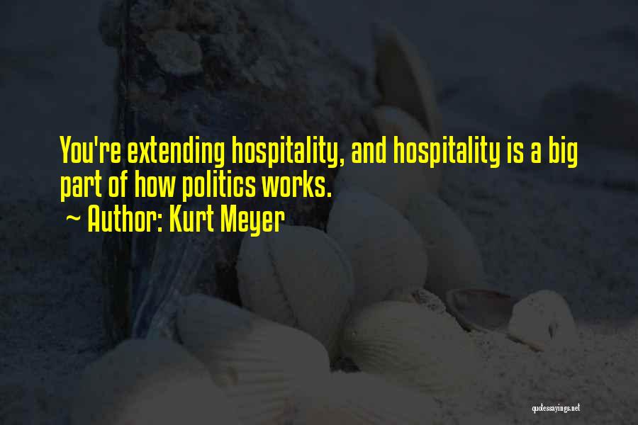 Kurt Meyer Quotes: You're Extending Hospitality, And Hospitality Is A Big Part Of How Politics Works.