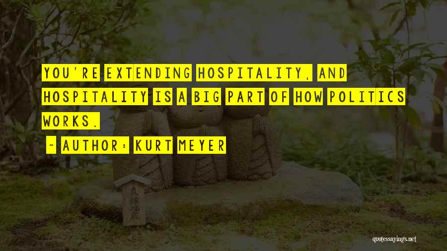 Kurt Meyer Quotes: You're Extending Hospitality, And Hospitality Is A Big Part Of How Politics Works.