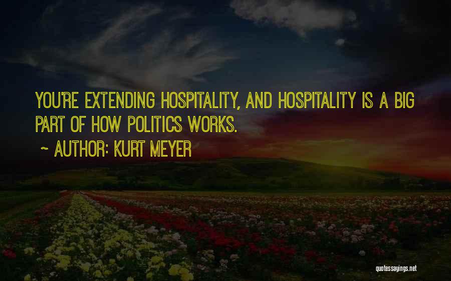 Kurt Meyer Quotes: You're Extending Hospitality, And Hospitality Is A Big Part Of How Politics Works.