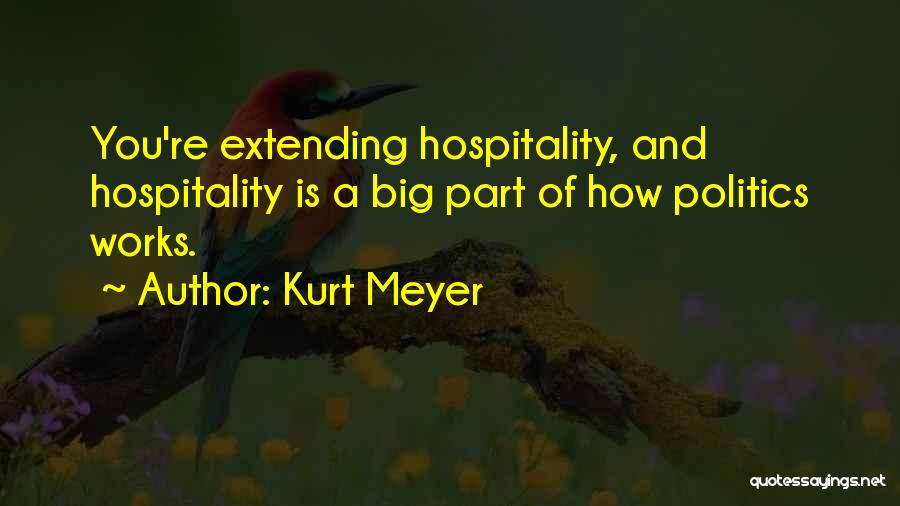 Kurt Meyer Quotes: You're Extending Hospitality, And Hospitality Is A Big Part Of How Politics Works.