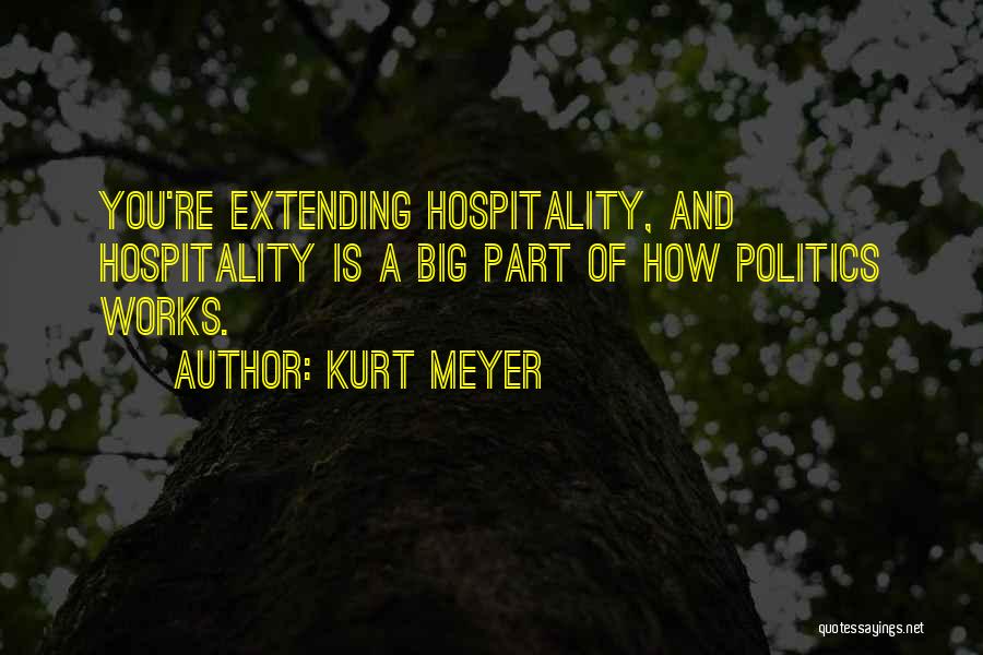 Kurt Meyer Quotes: You're Extending Hospitality, And Hospitality Is A Big Part Of How Politics Works.