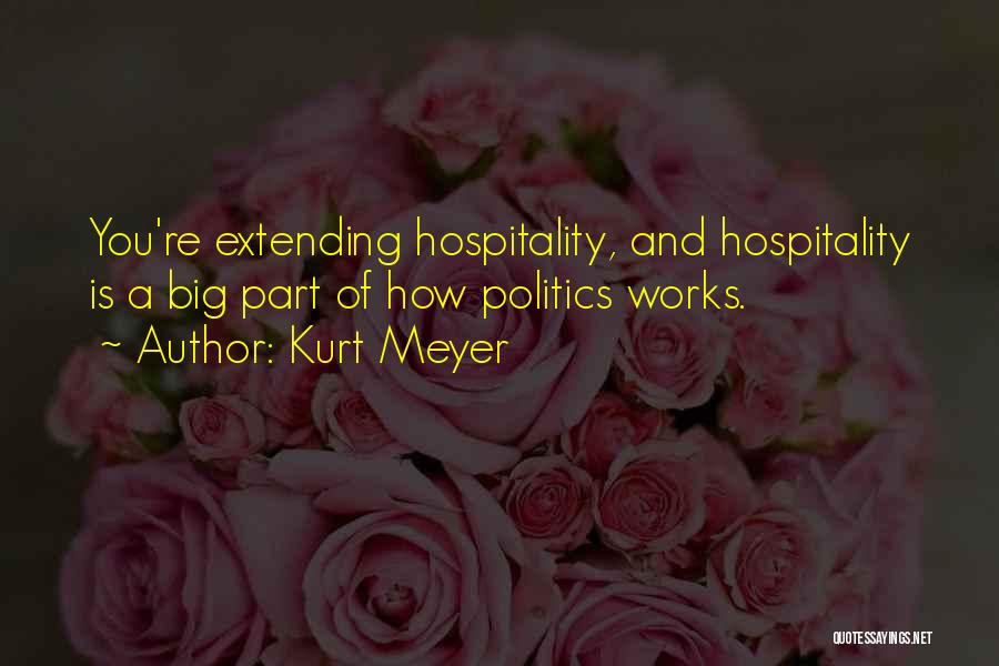 Kurt Meyer Quotes: You're Extending Hospitality, And Hospitality Is A Big Part Of How Politics Works.