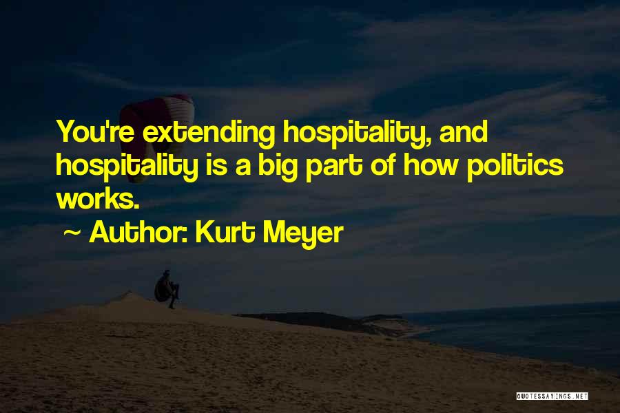 Kurt Meyer Quotes: You're Extending Hospitality, And Hospitality Is A Big Part Of How Politics Works.