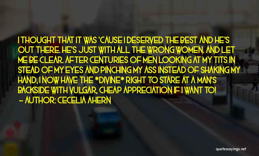 Cecelia Ahern Quotes: I Thought That It Was 'cause I Deserved The Best And He's Out There. He's Just With All The Wrong