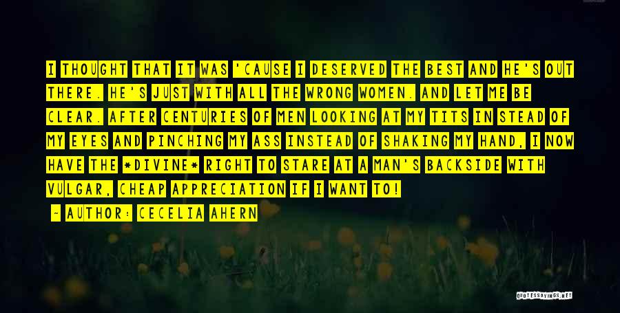 Cecelia Ahern Quotes: I Thought That It Was 'cause I Deserved The Best And He's Out There. He's Just With All The Wrong