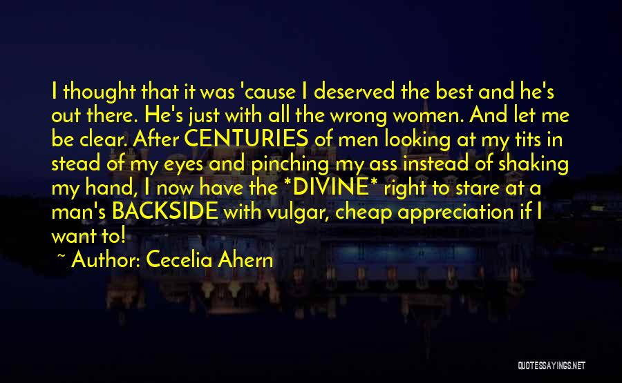 Cecelia Ahern Quotes: I Thought That It Was 'cause I Deserved The Best And He's Out There. He's Just With All The Wrong