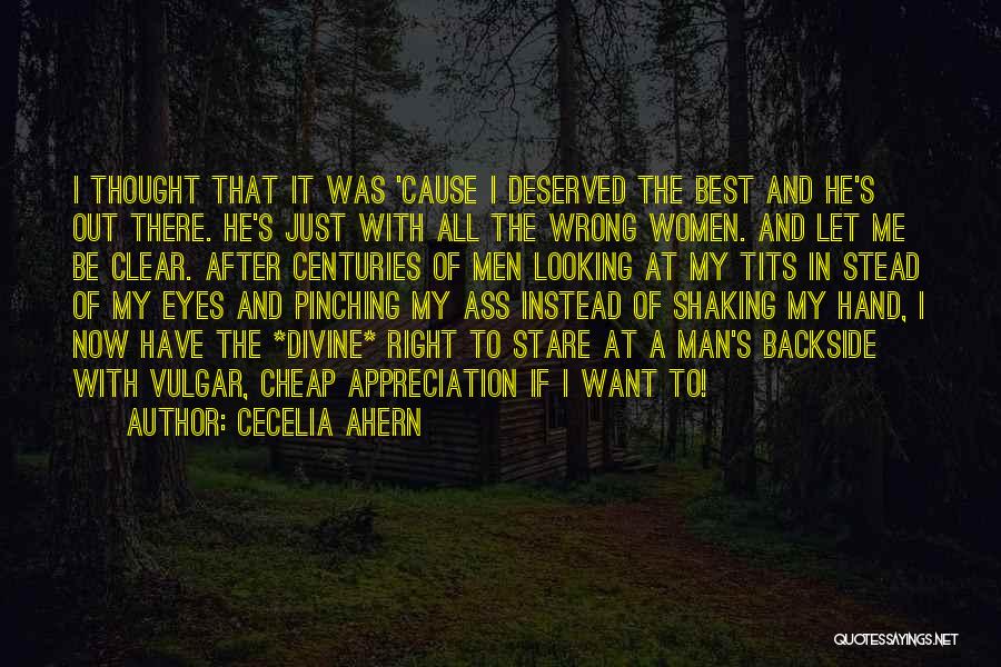 Cecelia Ahern Quotes: I Thought That It Was 'cause I Deserved The Best And He's Out There. He's Just With All The Wrong