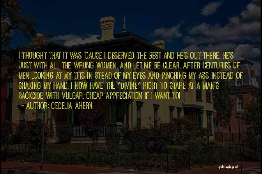 Cecelia Ahern Quotes: I Thought That It Was 'cause I Deserved The Best And He's Out There. He's Just With All The Wrong