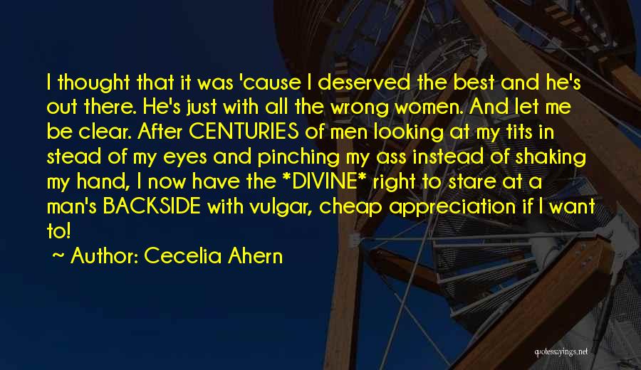 Cecelia Ahern Quotes: I Thought That It Was 'cause I Deserved The Best And He's Out There. He's Just With All The Wrong