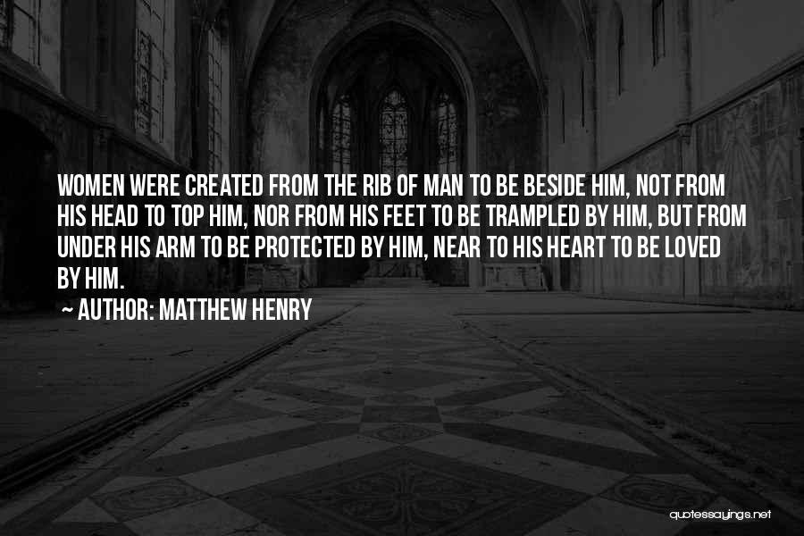 Matthew Henry Quotes: Women Were Created From The Rib Of Man To Be Beside Him, Not From His Head To Top Him, Nor