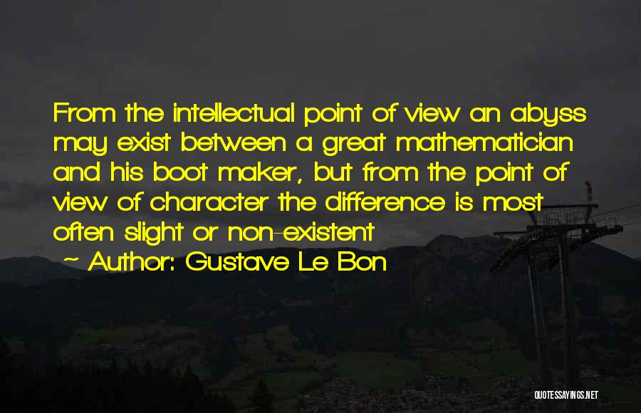 Gustave Le Bon Quotes: From The Intellectual Point Of View An Abyss May Exist Between A Great Mathematician And His Boot Maker, But From