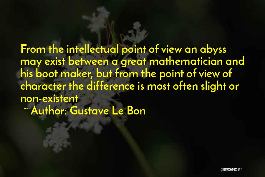 Gustave Le Bon Quotes: From The Intellectual Point Of View An Abyss May Exist Between A Great Mathematician And His Boot Maker, But From