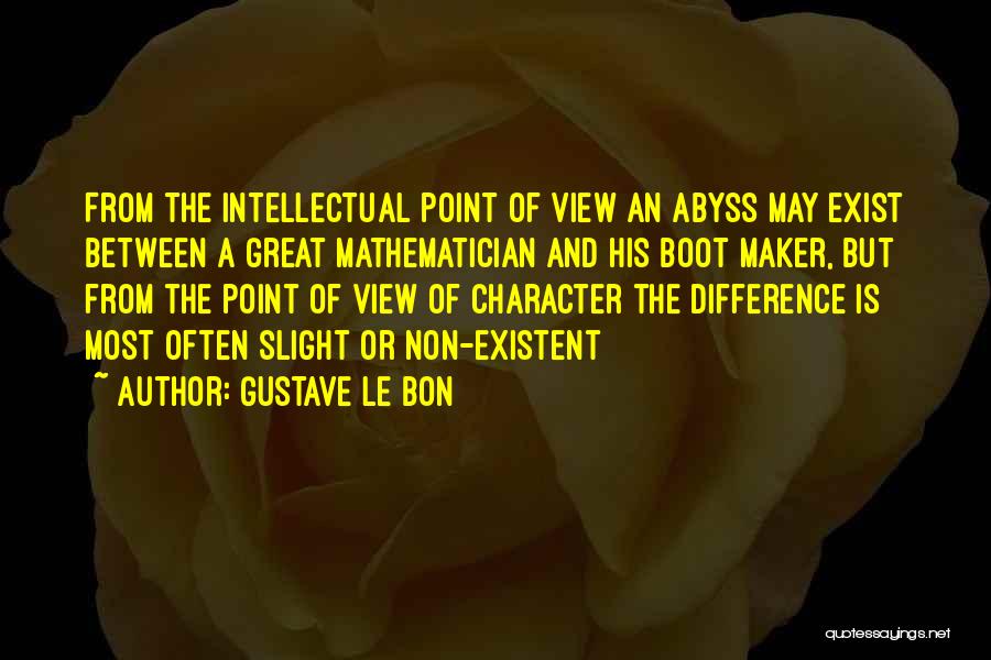 Gustave Le Bon Quotes: From The Intellectual Point Of View An Abyss May Exist Between A Great Mathematician And His Boot Maker, But From