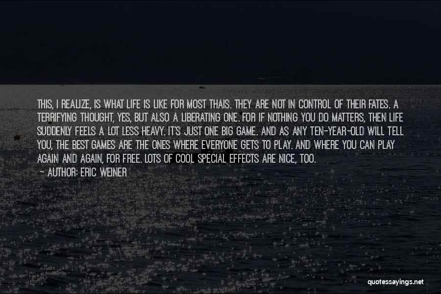 Eric Weiner Quotes: This, I Realize, Is What Life Is Like For Most Thais. They Are Not In Control Of Their Fates. A