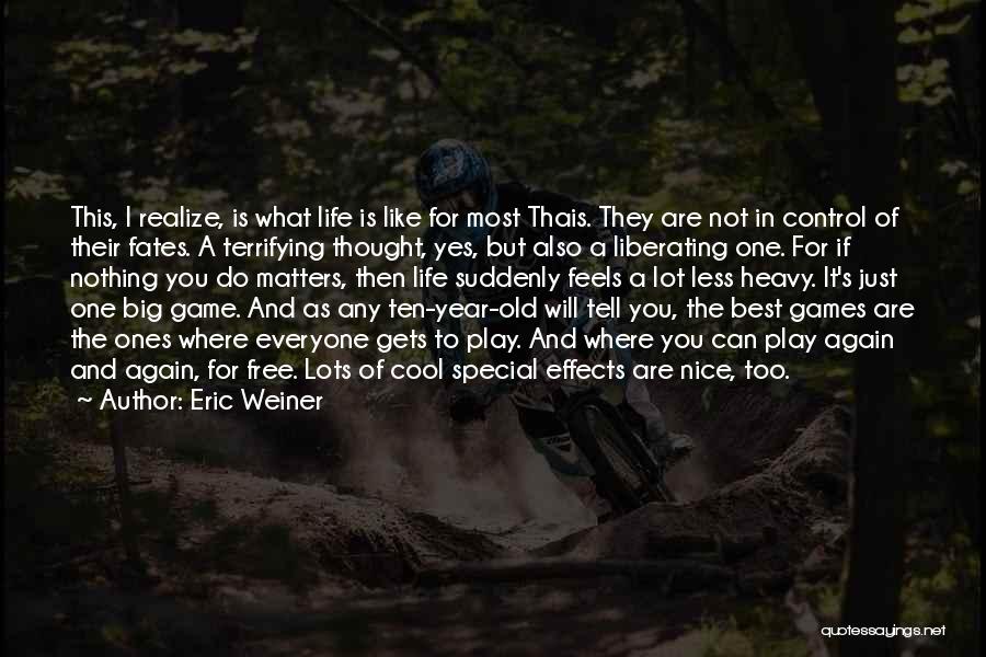 Eric Weiner Quotes: This, I Realize, Is What Life Is Like For Most Thais. They Are Not In Control Of Their Fates. A