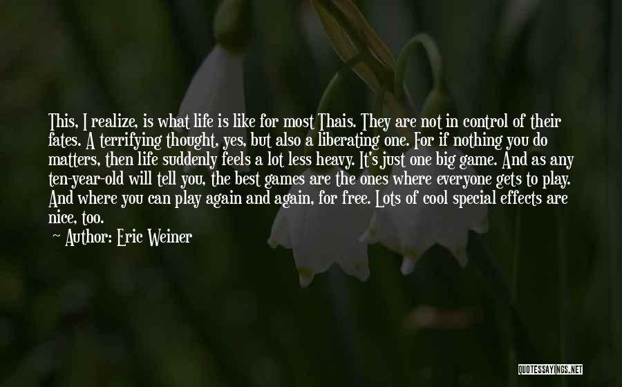 Eric Weiner Quotes: This, I Realize, Is What Life Is Like For Most Thais. They Are Not In Control Of Their Fates. A