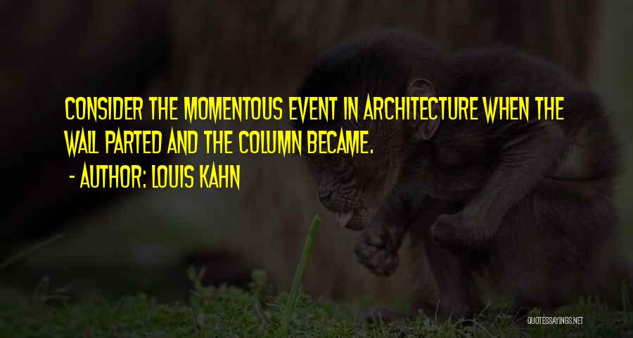 Louis Kahn Quotes: Consider The Momentous Event In Architecture When The Wall Parted And The Column Became.