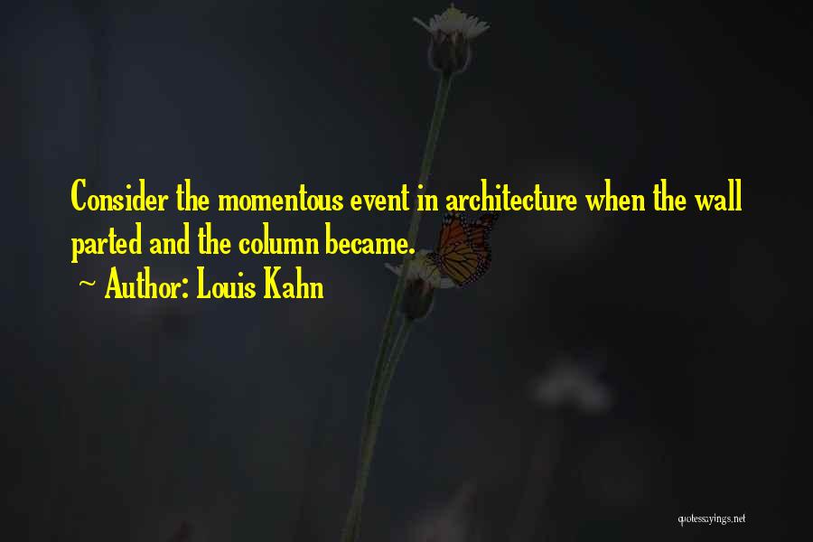 Louis Kahn Quotes: Consider The Momentous Event In Architecture When The Wall Parted And The Column Became.