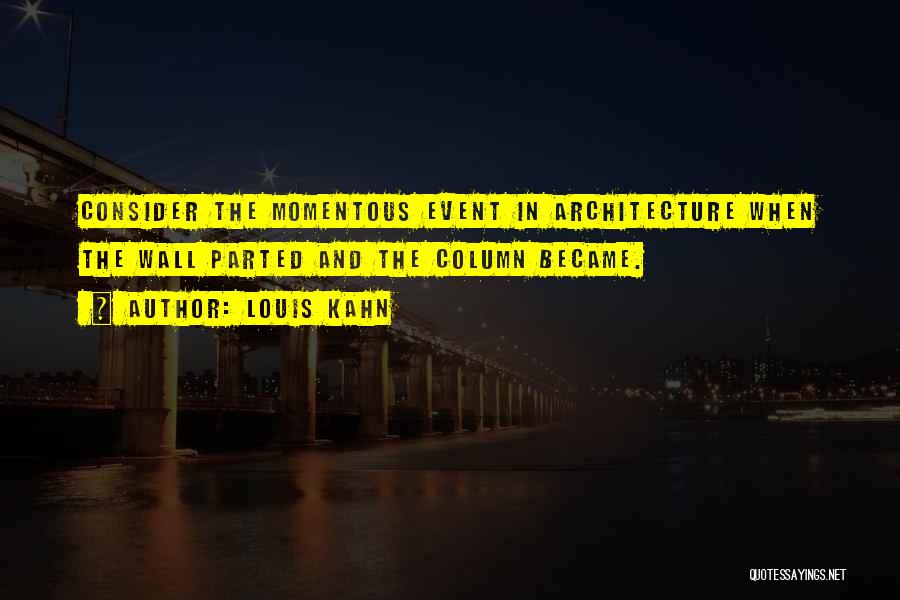 Louis Kahn Quotes: Consider The Momentous Event In Architecture When The Wall Parted And The Column Became.