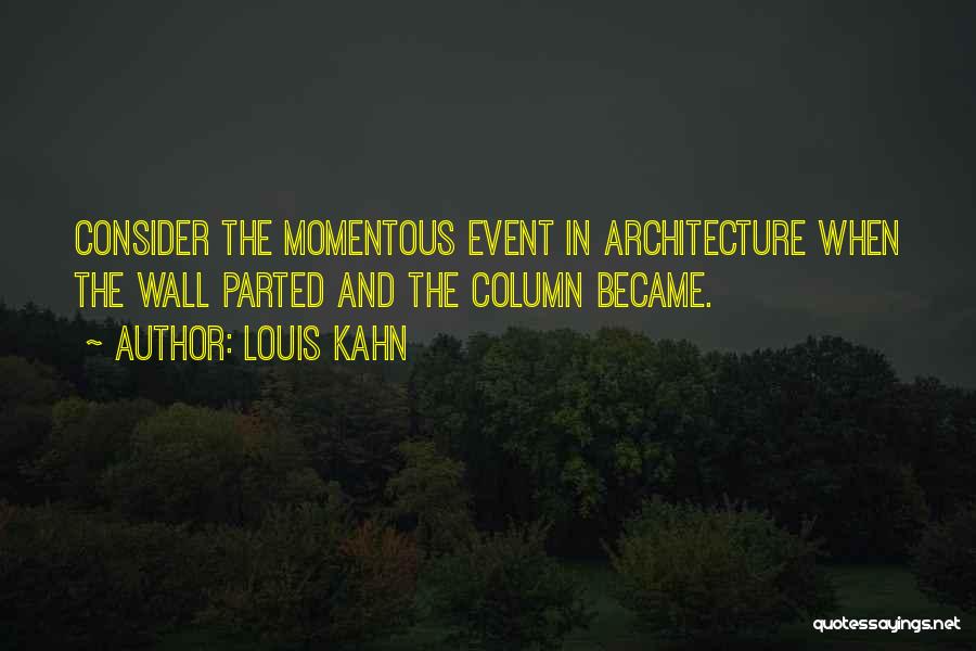 Louis Kahn Quotes: Consider The Momentous Event In Architecture When The Wall Parted And The Column Became.