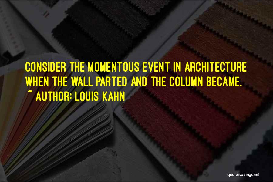 Louis Kahn Quotes: Consider The Momentous Event In Architecture When The Wall Parted And The Column Became.