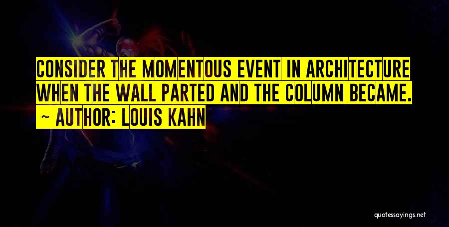 Louis Kahn Quotes: Consider The Momentous Event In Architecture When The Wall Parted And The Column Became.