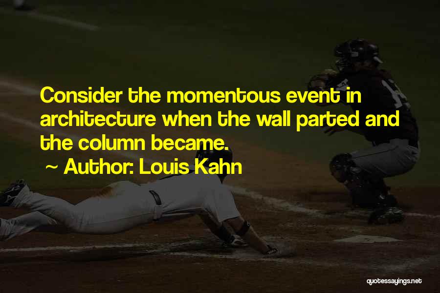 Louis Kahn Quotes: Consider The Momentous Event In Architecture When The Wall Parted And The Column Became.