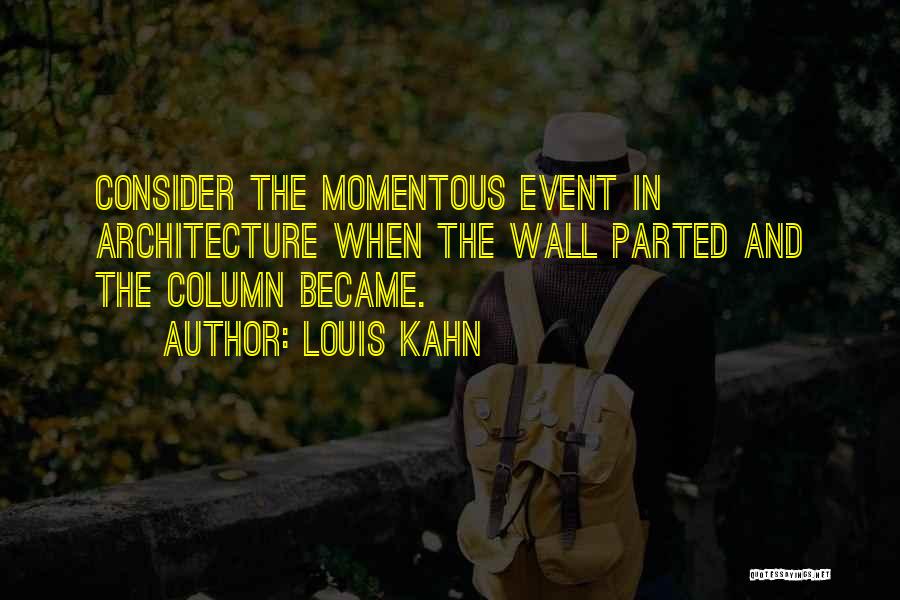 Louis Kahn Quotes: Consider The Momentous Event In Architecture When The Wall Parted And The Column Became.