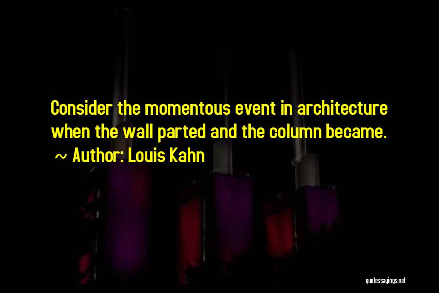 Louis Kahn Quotes: Consider The Momentous Event In Architecture When The Wall Parted And The Column Became.