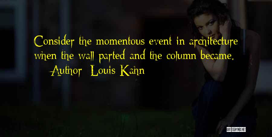 Louis Kahn Quotes: Consider The Momentous Event In Architecture When The Wall Parted And The Column Became.