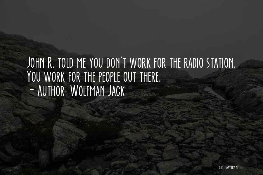 Wolfman Jack Quotes: John R. Told Me You Don't Work For The Radio Station. You Work For The People Out There.