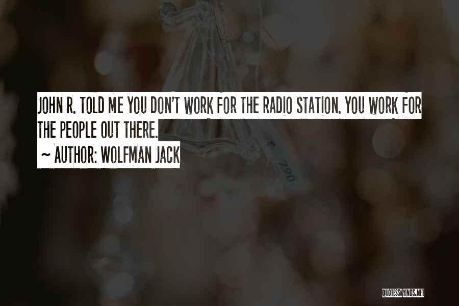 Wolfman Jack Quotes: John R. Told Me You Don't Work For The Radio Station. You Work For The People Out There.