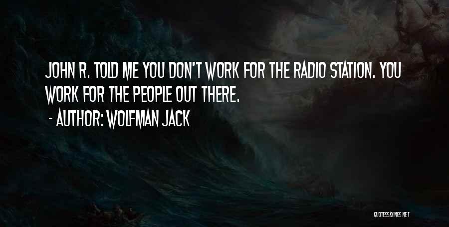 Wolfman Jack Quotes: John R. Told Me You Don't Work For The Radio Station. You Work For The People Out There.