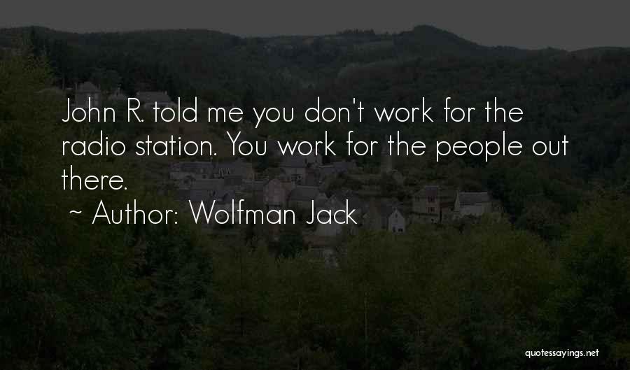 Wolfman Jack Quotes: John R. Told Me You Don't Work For The Radio Station. You Work For The People Out There.