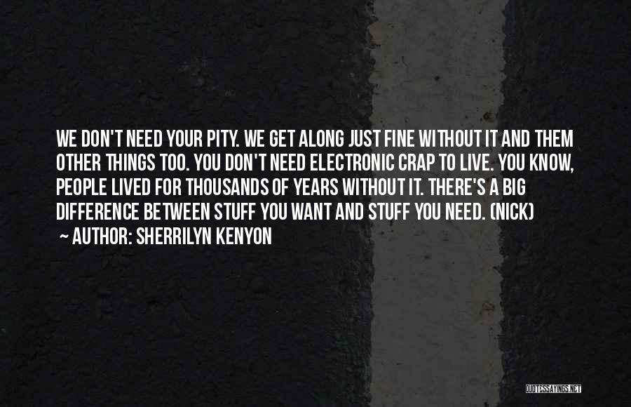 Sherrilyn Kenyon Quotes: We Don't Need Your Pity. We Get Along Just Fine Without It And Them Other Things Too. You Don't Need