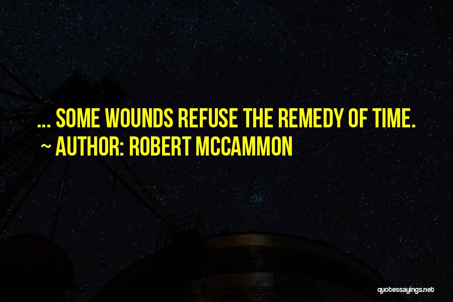 Robert McCammon Quotes: ... Some Wounds Refuse The Remedy Of Time.