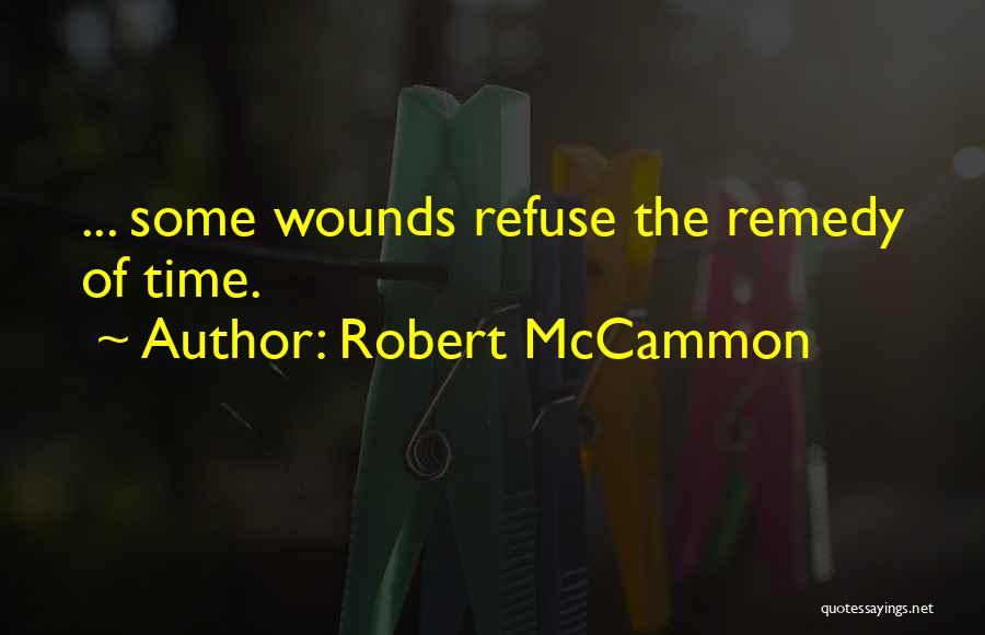 Robert McCammon Quotes: ... Some Wounds Refuse The Remedy Of Time.