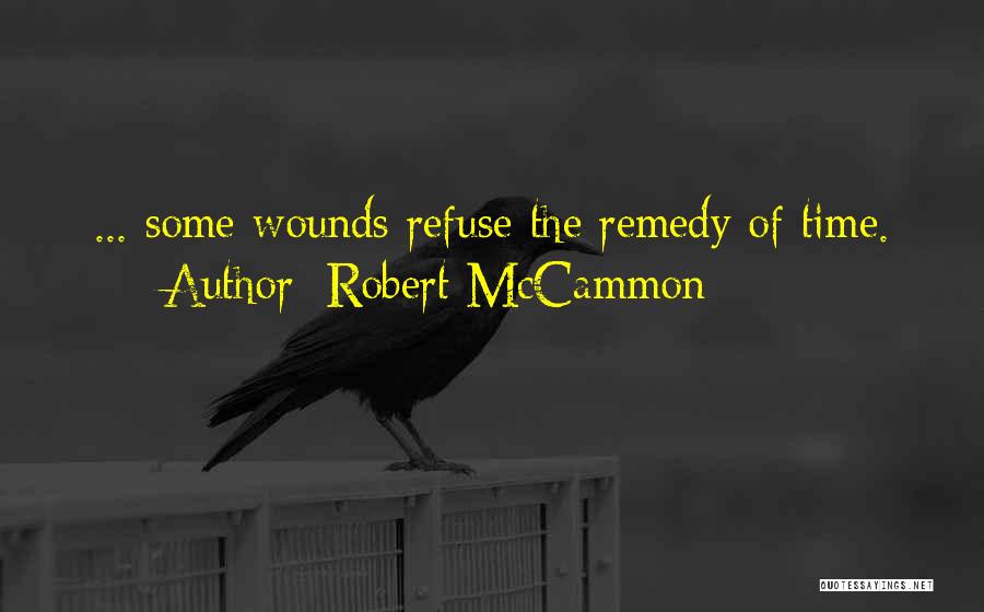Robert McCammon Quotes: ... Some Wounds Refuse The Remedy Of Time.