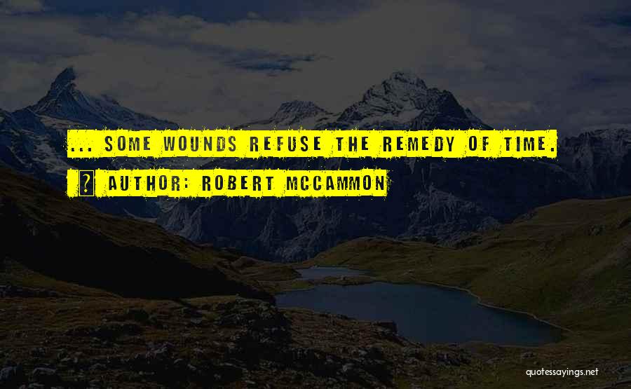 Robert McCammon Quotes: ... Some Wounds Refuse The Remedy Of Time.