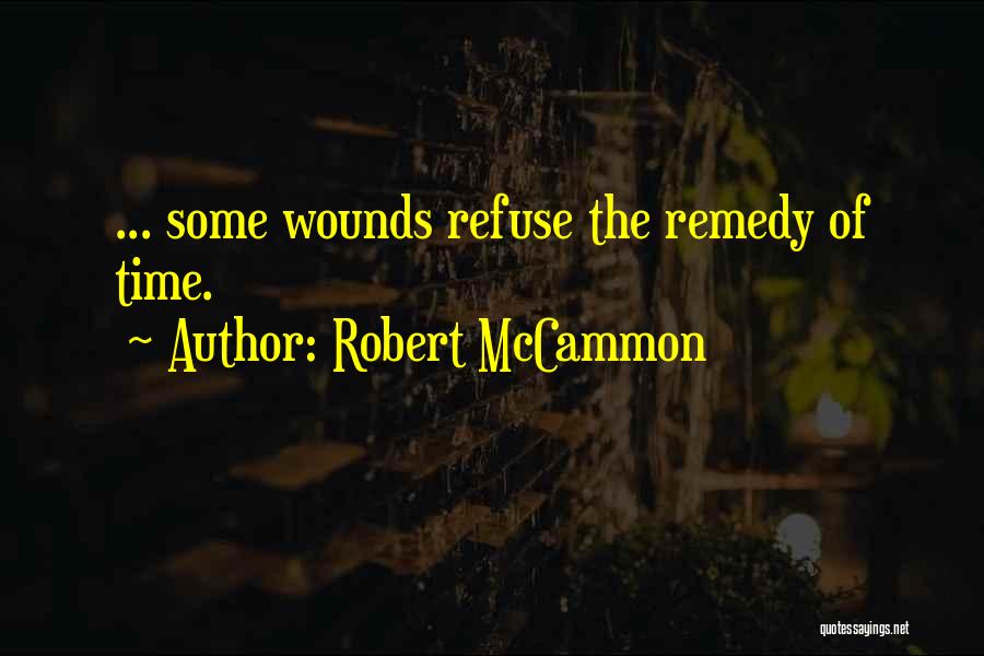 Robert McCammon Quotes: ... Some Wounds Refuse The Remedy Of Time.