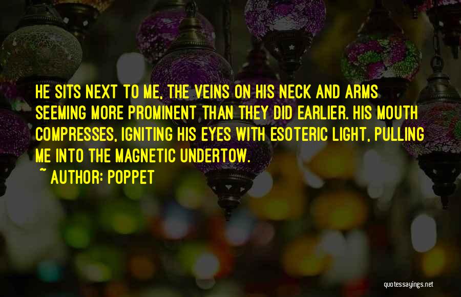 Poppet Quotes: He Sits Next To Me, The Veins On His Neck And Arms Seeming More Prominent Than They Did Earlier. His