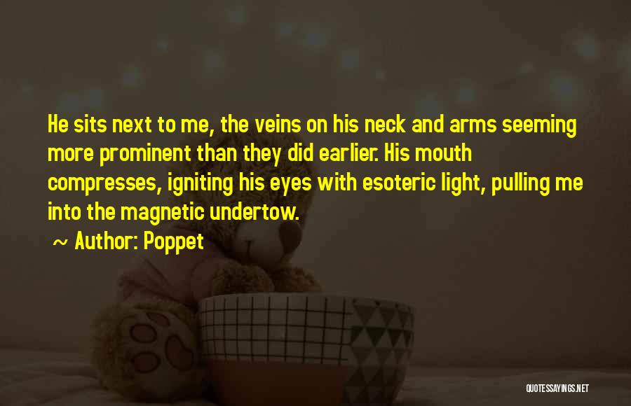 Poppet Quotes: He Sits Next To Me, The Veins On His Neck And Arms Seeming More Prominent Than They Did Earlier. His