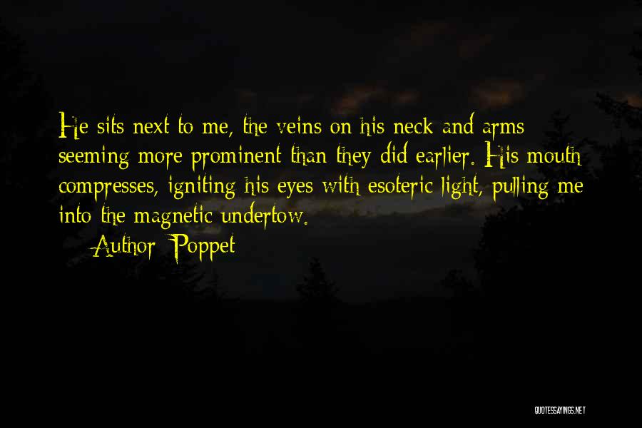 Poppet Quotes: He Sits Next To Me, The Veins On His Neck And Arms Seeming More Prominent Than They Did Earlier. His