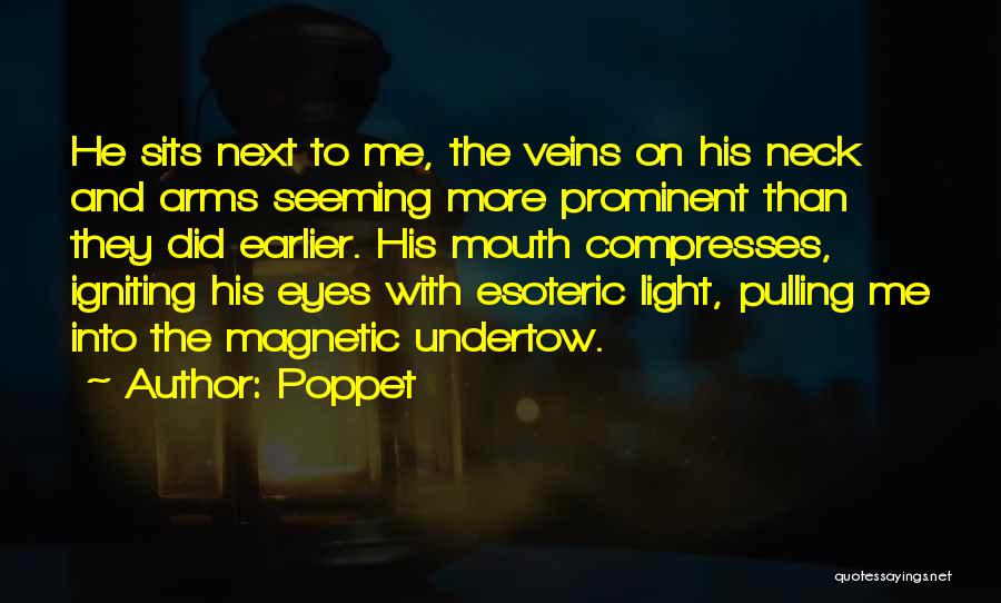 Poppet Quotes: He Sits Next To Me, The Veins On His Neck And Arms Seeming More Prominent Than They Did Earlier. His