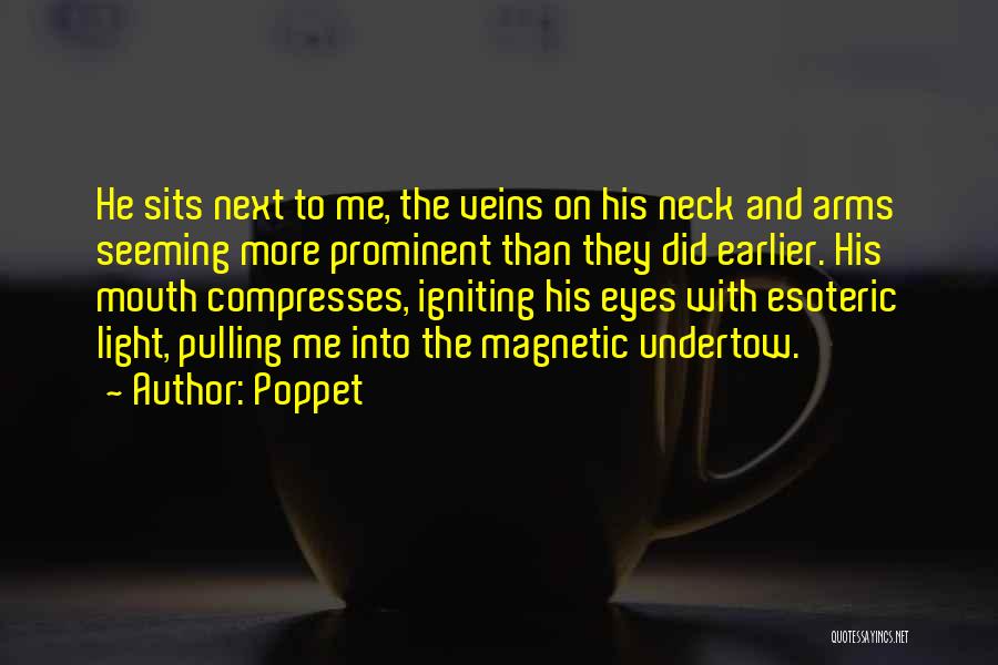 Poppet Quotes: He Sits Next To Me, The Veins On His Neck And Arms Seeming More Prominent Than They Did Earlier. His