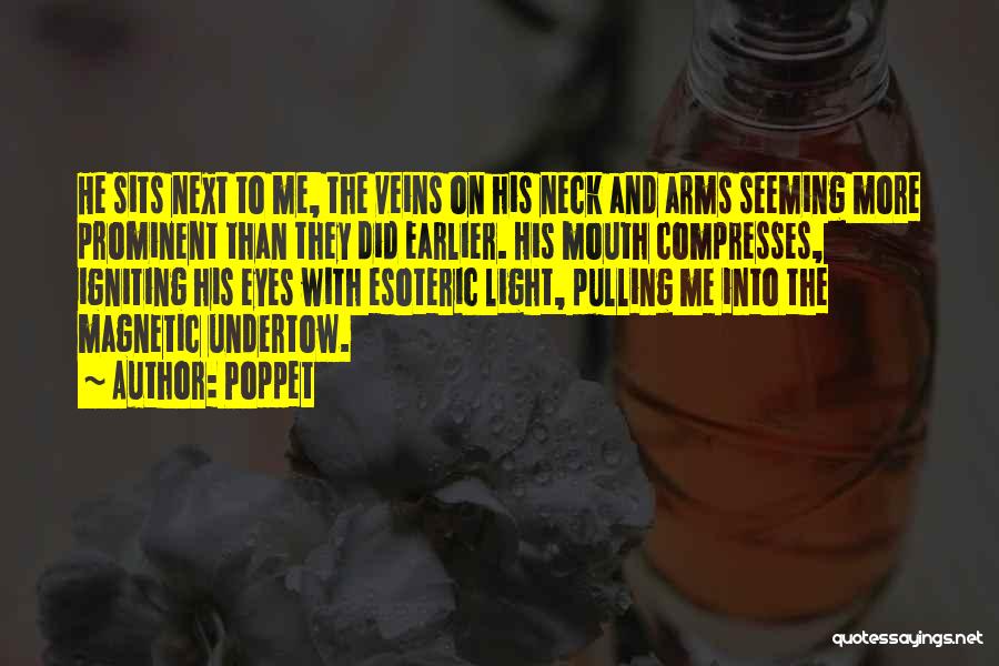 Poppet Quotes: He Sits Next To Me, The Veins On His Neck And Arms Seeming More Prominent Than They Did Earlier. His